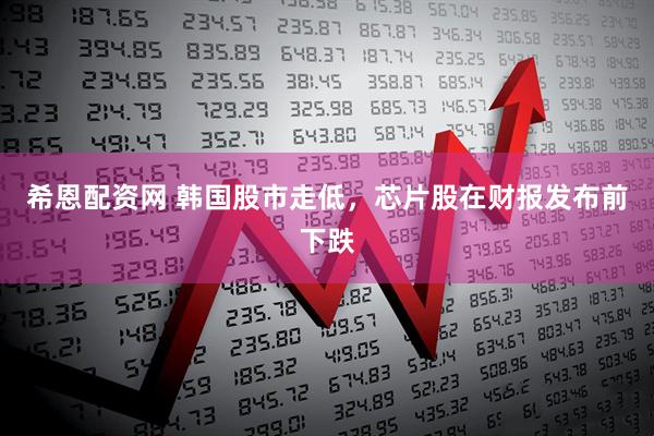 希恩配资网 韩国股市走低，芯片股在财报发布前下跌